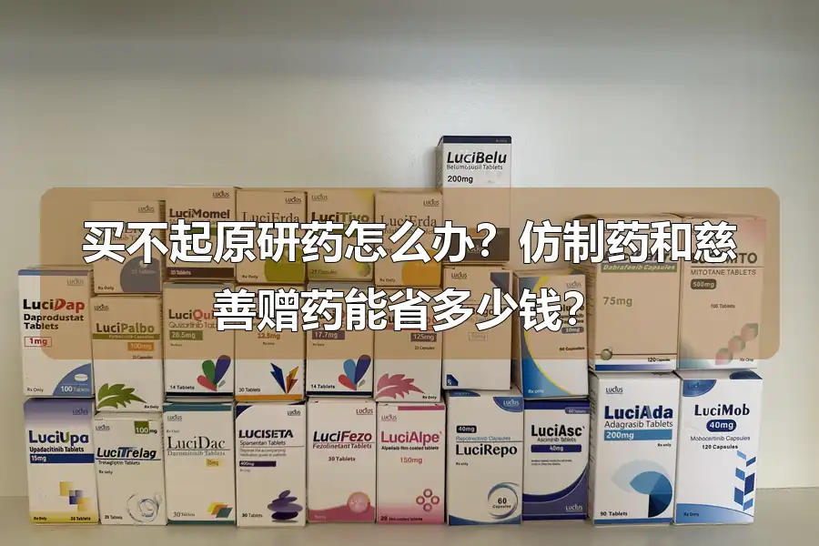 买不起原研药怎么办?仿制药和慈善赠药能省多少钱?